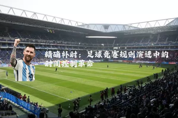 精确补时:足球竞赛规则演进中的时间控制革命