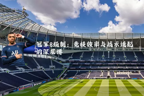 冠军8场制:竞技效率与战术适配的深层博弈