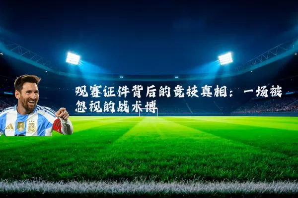 观赛证件背后的竞技真相：一场被忽视的战术博弈