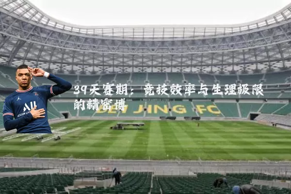 39天赛期：竞技效率与生理极限的精密博弈