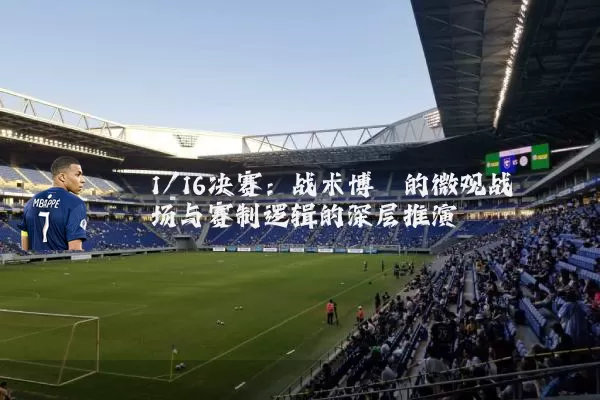 1/16决赛:战术博弈的微观战场与赛制逻辑的深层推演