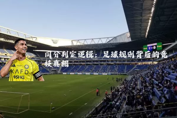 同分判定逻辑:足球规则背后的竞技真相