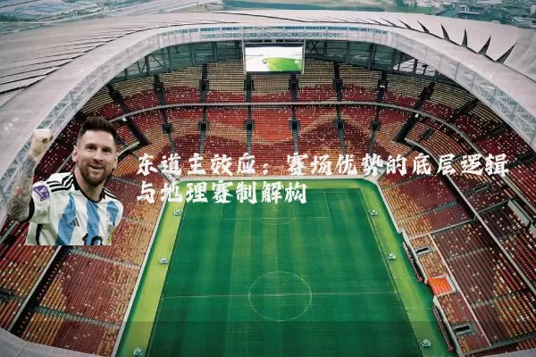 东道主效应：赛场优势的底层逻辑与地理赛制解构